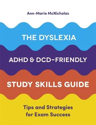 The Dyslexia, Adhd, and DCD-Friendly Study Skills Guide : Conseils et stratégies pour réussir les examens - The Dyslexia, Adhd, and DCD-Friendly Study Skills Guide: Tips and Strategies for Exam Success