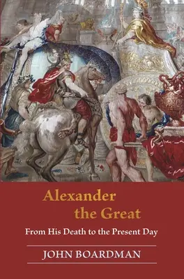 Alexandre le Grand : De sa mort à nos jours - Alexander the Great: From His Death to the Present Day