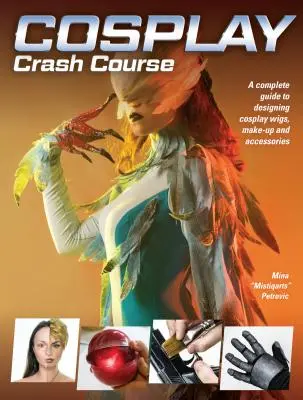 Cosplay Crash Course : Un guide complet pour concevoir des perruques, du maquillage et des accessoires de cosplay - Cosplay Crash Course: A Complete Guide to Designing Cosplay Wigs, Makeup and Accessories