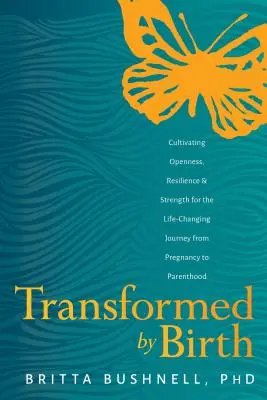 Transformé par la naissance : Cultiver l'ouverture d'esprit, la résilience et la force pour le voyage de la grossesse à la parentalité qui change la vie - Transformed by Birth: Cultivating Openness, Resilience, and Strength for the Life Changing Journey from Pregnancy to Parenthood