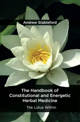 Le manuel de médecine constitutionnelle et énergétique à base de plantes : Le Lotus à l'intérieur - The Handbook of Constitutional and Energetic Herbal Medicine: The Lotus Within