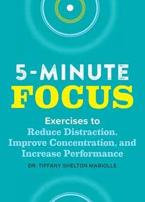 La concentration en cinq minutes : Exercices pour réduire les distractions, améliorer la concentration et augmenter les performances - Five-Minute Focus: Exercises to Reduce Distraction, Improve Concentration, and Increase Performance