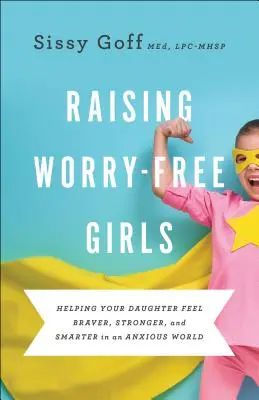 Élever des filles sans soucis : Aider votre fille à se sentir plus courageuse, plus forte et plus intelligente dans un monde angoissé - Raising Worry-Free Girls: Helping Your Daughter Feel Braver, Stronger, and Smarter in an Anxious World