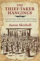 Les pendaisons du voleur et du preneur d'otages : Comment Daniel Defoe, Jonathan Wild et Jack Sheppard ont captivé Londres et créé la célébrité criminelle - The Thief-Taker Hangings: How Daniel Defoe, Jonathan Wild, and Jack Sheppard Captivated London and Created the Celebrity Criminal