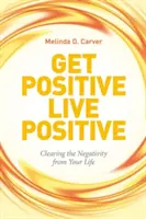 Soyez positif, vivez positif : Éliminer la négativité de votre vie - Get Positive Live Positive: Clearing the Negativity from Your Life