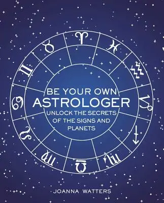 Soyez votre propre astrologue : Dévoilez les secrets des signes et des planètes - Be Your Own Astrologer: Unlock the Secrets of the Signs and Planets