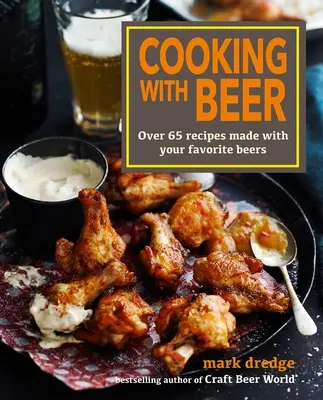 Cuisiner avec la bière : plus de 65 recettes à base de vos bières préférées - Cooking with Beer: Over 65 Recipes Made with Your Favorite Beers