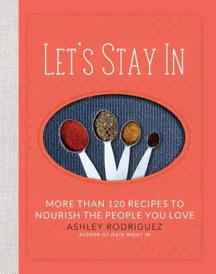 Restons à la maison : Plus de 120 recettes pour nourrir les gens que vous aimez - Let's Stay in: More Than 120 Recipes to Nourish the People You Love