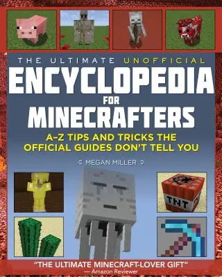 L'ultime encyclopédie non officielle pour les Minecrafters : Un livre de A à Z de trucs et astuces que les guides officiels ne vous enseignent pas - The Ultimate Unofficial Encyclopedia for Minecrafters: An A - Z Book of Tips and Tricks the Official Guides Don't Teach You