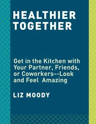 Plus sain ensemble : Recipes for Two--Nourish Your Body, Nourish Your Relationships : Un livre de cuisine - Healthier Together: Recipes for Two--Nourish Your Body, Nourish Your Relationships: A Cookbook