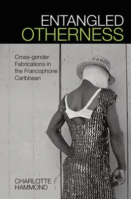 L'altérité enchevêtrée : Fabrications transgenres dans les Caraïbes francophones - Entangled Otherness: Cross-Gender Fabrications in the Francophone Caribbean