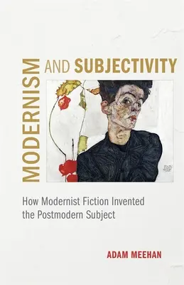 Modernisme et subjectivité : Comment la fiction moderniste a inventé le sujet postmoderne - Modernism and Subjectivity: How Modernist Fiction Invented the Postmodern Subject