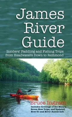 Guide de la rivière James : Les excursions de pêche et de canotage des initiés, des sources jusqu'à Richmond - James River Guide: Insiders' Paddling and Fishing Trips from Headwaters Down to Richmond