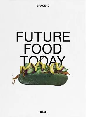 Les aliments du futur aujourd'hui : Un livre de cuisine par Space10 - Future Food Today: A Cookbook by Space10