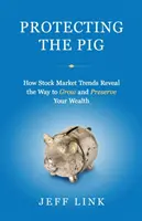 Protecting the Pig : How Stock Market Trends Reveal the Way to Grow and Preserve Your Wealth (Protéger le cochon : comment les tendances du marché boursier révèlent la façon d'accroître et de préserver votre patrimoine) - Protecting the Pig: How Stock Market Trends Reveal the Way to Grow and Preserve Your Wealth