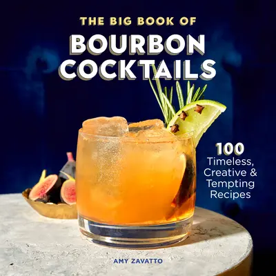 Le grand livre des cocktails au bourbon : 100 recettes intemporelles, créatives et alléchantes - The Big Book of Bourbon Cocktails: 100 Timeless, Creative & Tempting Recipes