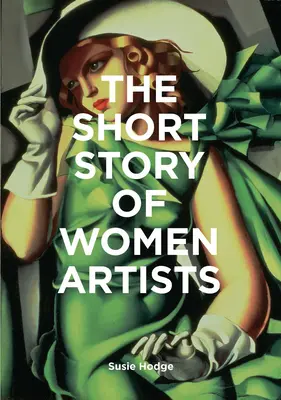 La petite histoire des femmes artistes : Un guide de poche sur les percées, les mouvements, les œuvres et les thèmes clés - The Short Story of Women Artists: A Pocket Guide to Key Breakthroughs, Movements, Works and Themes