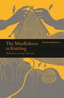 Mindfulness in Knitting - Méditations sur l'artisanat et le calme - Mindfulness in Knitting - Meditations on Craft and Calm