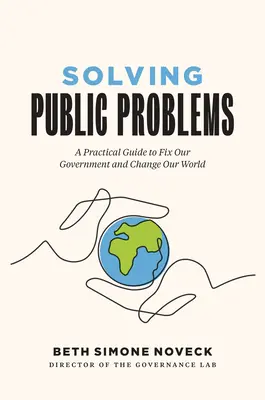 Résoudre les problèmes publics : Un guide pratique pour réparer notre gouvernement et changer notre monde - Solving Public Problems: A Practical Guide to Fix Our Government and Change Our World