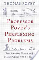 Les problèmes déroutants du professeur Povey : Énigmes de physique et de mathématiques pour le niveau pré-universitaire avec solutions - Professor Povey's Perplexing Problems: Pre-University Physics and Maths Puzzles with Solutions