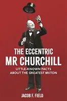 L'excentrique MR Churchill : Faits méconnus sur le plus grand des Britanniques - The Eccentric MR Churchill: Little-Known Facts about the Greatest Briton