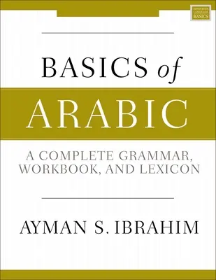 Les bases de l'arabe : Une grammaire complète, un manuel et un lexique - Basics of Arabic: A Complete Grammar, Workbook, and Lexicon