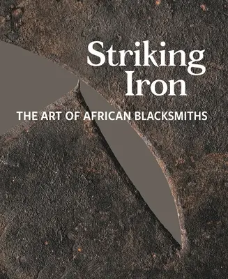 Frapper le fer : l'art des forgerons africains - Striking Iron: The Art of African Blacksmiths