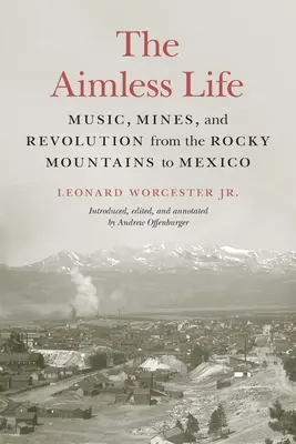 La vie sans but : Musique, mines et révolution des montagnes Rocheuses au Mexique - The Aimless Life: Music, Mines, and Revolution from the Rocky Mountains to Mexico