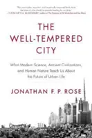 La ville bien tempérée : Ce que la science moderne, les civilisations anciennes et la nature humaine nous apprennent sur l'avenir de la vie urbaine - The Well-Tempered City: What Modern Science, Ancient Civilizations, and Human Nature Teach Us about the Future of Urban Life