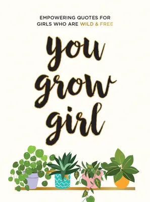 Tu grandis, fille : Citations et déclarations pour les filles qui sont sauvages et libres - You Grow Girl: Empowering Quotes and Statements for Girls Who Are Wild and Free