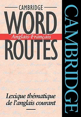 Cambridge Word Routes Anglais-Français : Lexique Thématique de l'Anglais Courant - Cambridge Word Routes Anglais-Francais: Lexique Thematique de L'Anglais Courant