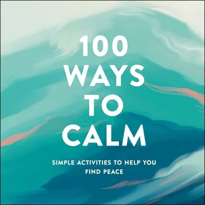 100 façons de se calmer : Des activités simples pour vous aider à trouver la paix - 100 Ways to Calm: Simple Activities to Help You Find Peace