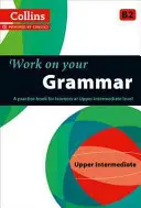 Travaillez votre grammaire : un livre de pratique pour les apprenants de niveau intermédiaire supérieur - Work on Your Grammar: A Practice Book for Learners at Upper Intermediate Level