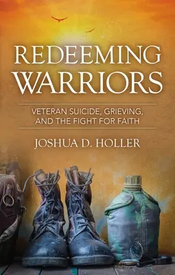 Redeeming Warriors : Le suicide des vétérans, le deuil et la lutte pour la foi - Redeeming Warriors: Veteran Suicide, Grieving, and the Fight for Faith