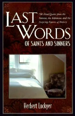 Les dernières paroles des saints et des pécheurs : 700 citations finales de personnages célèbres, infâmes et inspirants de l'histoire - Last Words of Saints and Sinners: 700 Final Quotes from the Famous, the Infamous, and the Inspiring Figures of History