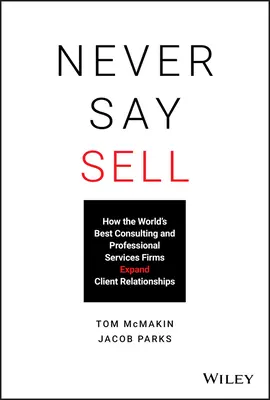 Never Say Sell : How the World's Best Consulting and Professional Services Firms Expand Client Relationships (Ne jamais vendre : comment les meilleurs cabinets de conseil et de services professionnels du monde développent leurs relations avec leurs clients) - Never Say Sell: How the World's Best Consulting and Professional Services Firms Expand Client Relationships