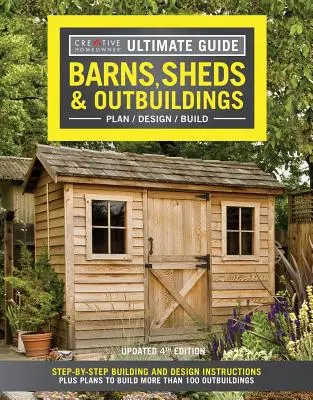 Guide ultime : Barns, Sheds & Outbuildings, Updated 4th Edition : Des instructions de construction et de conception étape par étape, ainsi que des plans pour construire plus de 100 dépendances. - Ultimate Guide: Barns, Sheds & Outbuildings, Updated 4th Edition: Step-By-Step Building and Design Instructions Plus Plans to Build More Than 100 Outb