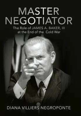 Maître négociateur : Le rôle de James A. Baker, Iii à la fin de la guerre froide - Master Negotiator: The Role of James A. Baker, Iii at the End of the Cold War