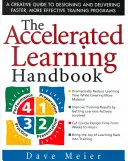 Le manuel de l'apprentissage accéléré : Un guide créatif pour concevoir et offrir des programmes de formation plus rapides et plus efficaces - The Accelerated Learning Handbook: A Creative Guide to Designing and Delivering Faster, More Effective Training Programs