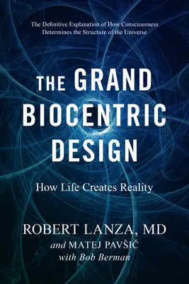 Le grand dessein biocentrique : Comment la vie crée la réalité - The Grand Biocentric Design: How Life Creates Reality