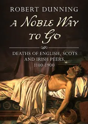 Une noble façon de partir : Décès de pairs anglais, écossais et irlandais, 1100-1900 - A Noble Way to Go: Deaths of English, Scots and Irish Peers, 1100-1900