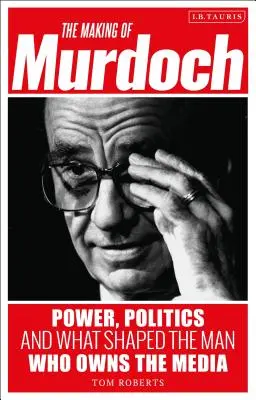 La fabrication de Murdoch : le pouvoir, la politique et ce qui a façonné l'homme qui possède les médias - The Making of Murdoch: Power, Politics and What Shaped the Man Who Owns the Media