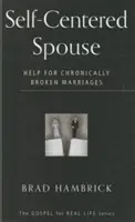 Le conjoint égocentrique : Une aide pour les mariages chroniquement brisés - Self-Centered Spouse: Help for Chronically Broken Marriages