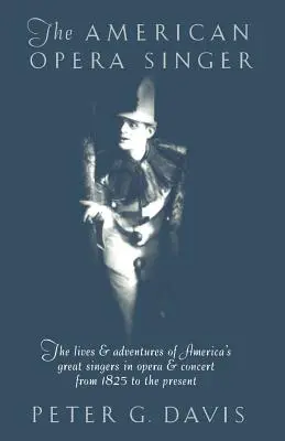 Le chanteur d'opéra américain : La vie et les aventures des grands chanteurs américains d'opéra et de concert de 1825 à nos jours - The American Opera Singer: The Lives & Adventures of America's Great Singers in Opera & Concert from 1825 to the Present