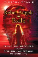 Les anges rebelles en exil : Les Pléiadiens, les Veilleurs et le réveil spirituel de l'humanité - Rebel Angels in Exile: Pleiadians, Watchers, and the Spiritual Quickening of Humanity