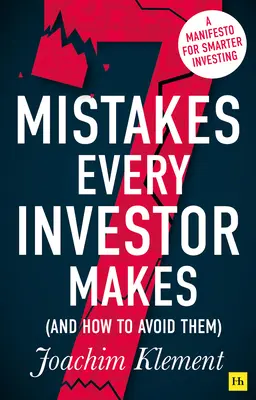 7 erreurs commises par tous les investisseurs (et comment les éviter) : Un manifeste pour des investissements plus intelligents - 7 Mistakes Every Investor Makes (and How to Avoid Them): A Manifesto for Smarter Investing