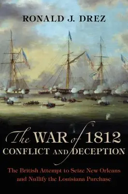 La guerre de 1812, conflit et tromperie : La tentative britannique de s'emparer de la Nouvelle-Orléans et d'annuler l'achat de la Louisiane - The War of 1812, Conflict and Deception: The British Attempt to Seize New Orleans and Nullify the Louisiana Purchase