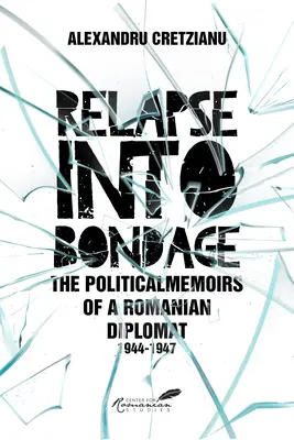 Relapse Into Bondage : Mémoires politiques d'un diplomate roumain, 1918-1947 - Relapse Into Bondage: Political Memoirs of a Romanian Diplomat, 1918-1947