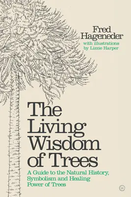 La sagesse vivante des arbres : Un guide sur l'histoire naturelle, le symbolisme et le pouvoir de guérison des arbres - The Living Wisdom of Trees: A Guide to the Natural History, Symbolism and Healing Power of Trees