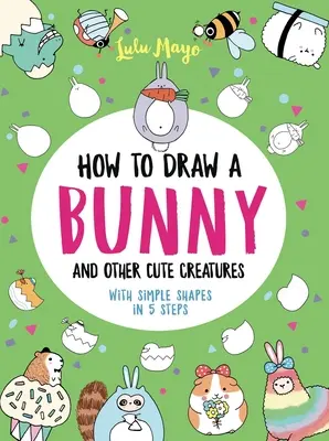 Comment dessiner un lapin et d'autres créatures mignonnes avec des formes simples en 5 étapes - How to Draw a Bunny and Other Cute Creatures with Simple Shapes in 5 Steps